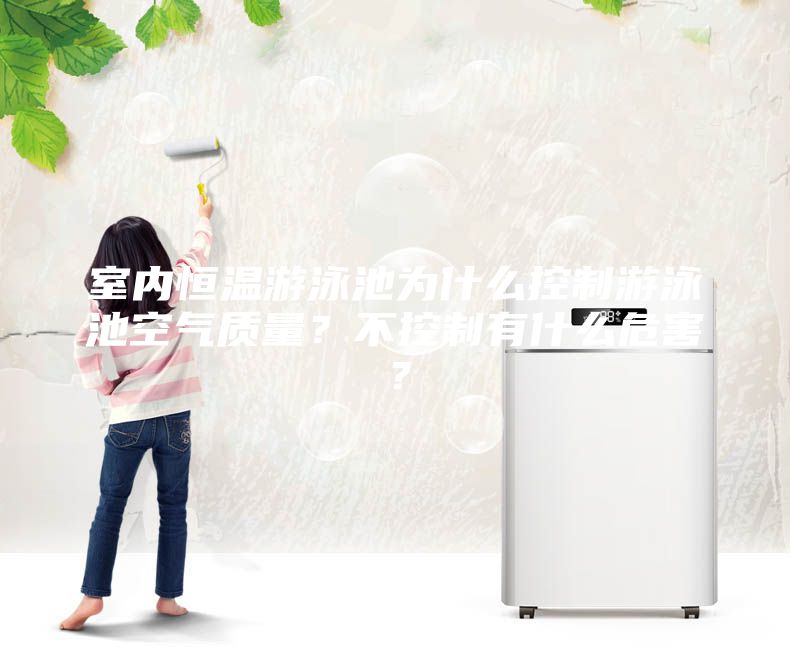 室內(nèi)恒溫游泳池為什么控制游泳池空氣質(zhì)量？不控制有什么危害？