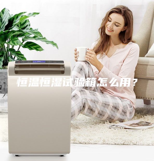 恒溫恒濕試驗箱怎么用？