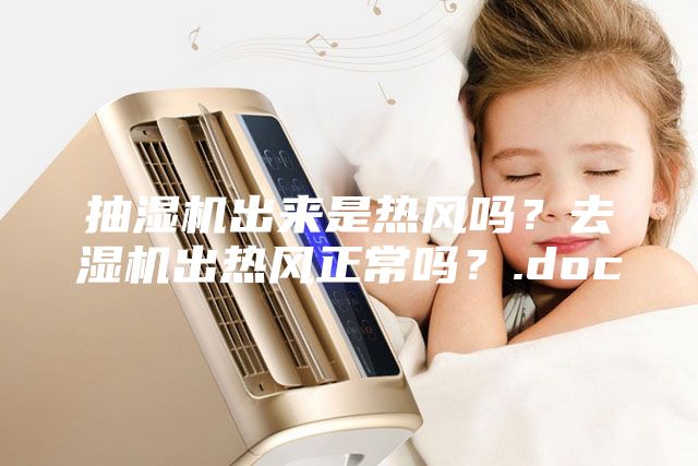 抽濕機(jī)出來是熱風(fēng)嗎？去濕機(jī)出熱風(fēng)正常嗎？.doc