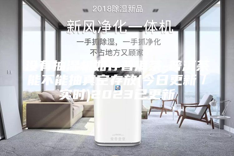沒有抽濕機如存普洱茶-普洱茶能不能抽真空存放(今日更新／實時)2023已更新