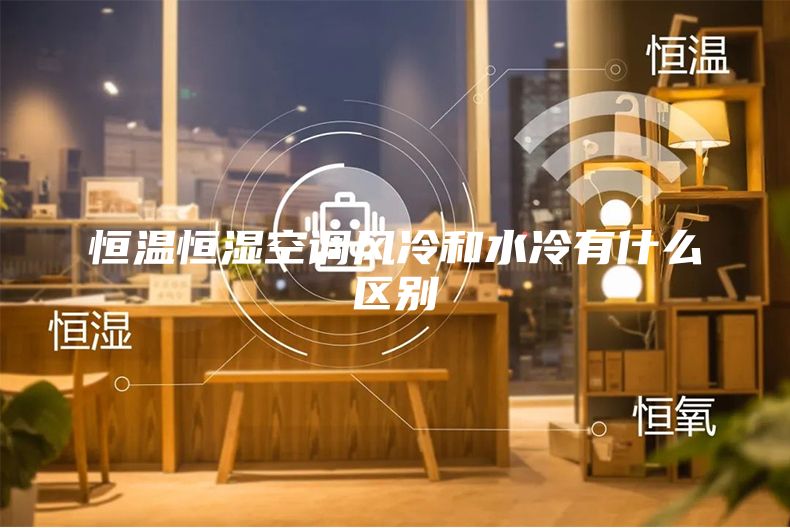 恒溫恒濕空調風冷和水冷有什么區別