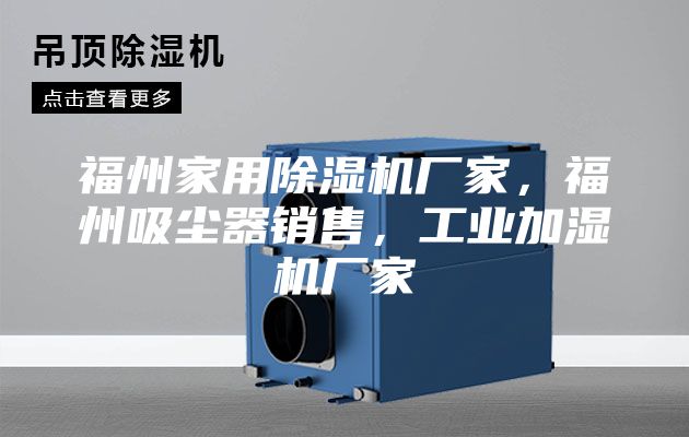 福州家用除濕機(jī)廠家，福州吸塵器銷售，工業(yè)加濕機(jī)廠家
