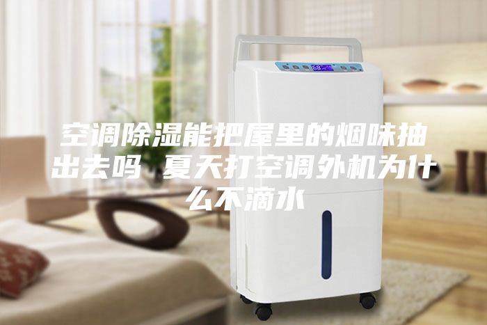 空調除濕能把屋里的煙味抽出去嗎 夏天打空調外機為什么不滴水