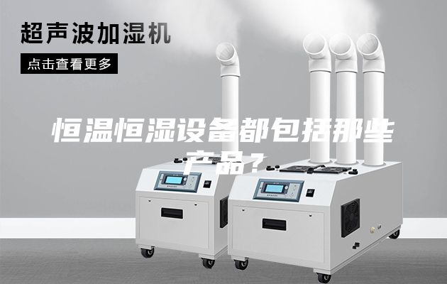恒溫恒濕設備都包括那些產品？