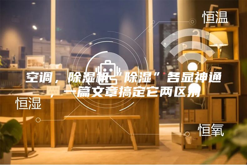 空調(diào)，除濕機“除濕”各顯神通，一篇文章搞定它兩區(qū)別
