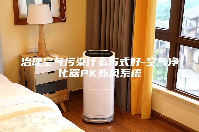 治理空氣污染什么方式好-空氣凈化器PK新風系統