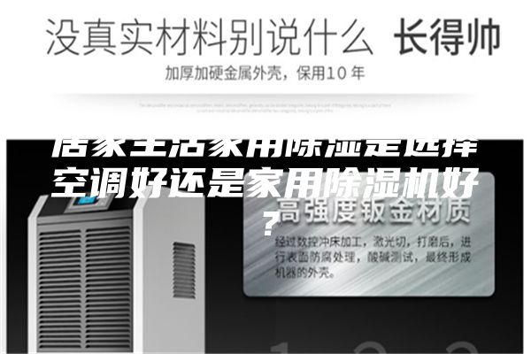 居家生活家用除濕是選擇空調(diào)好還是家用除濕機好？