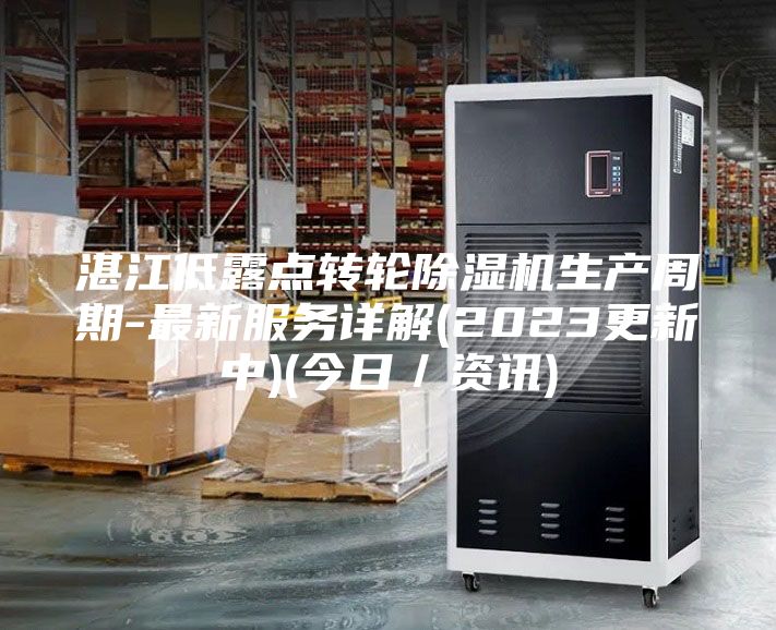 湛江低露點轉輪除濕機生產周期-最新服務詳解(2023更新中)(今日／資訊)