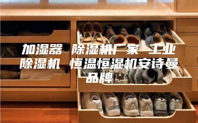 加濕器 除濕機(jī)廠家 工業(yè)除濕機(jī) 恒溫恒濕機(jī)安詩(shī)曼品牌