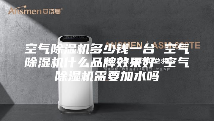 空氣除濕機(jī)多少錢一臺 空氣除濕機(jī)什么品牌效果好 空氣除濕機(jī)需要加水嗎